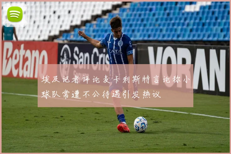 埃及记者评论麦卡利斯特言论称小球队常遭不公待遇引发热议