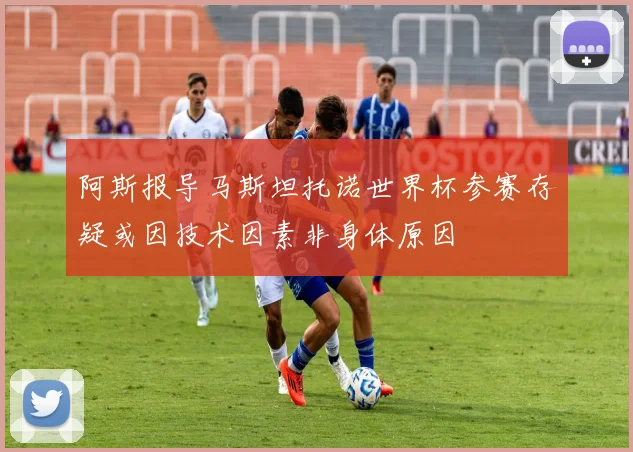 阿斯报导马斯坦托诺世界杯参赛存疑或因技术因素非身体原因
