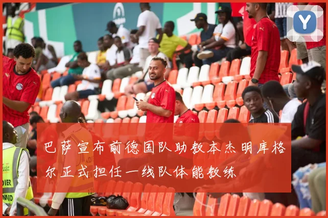 巴萨宣布前德国队助教本杰明库格尔正式担任一线队体能教练