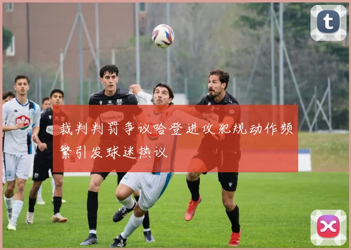 裁判判罚争议哈登进攻犯规动作频繁引发球迷热议