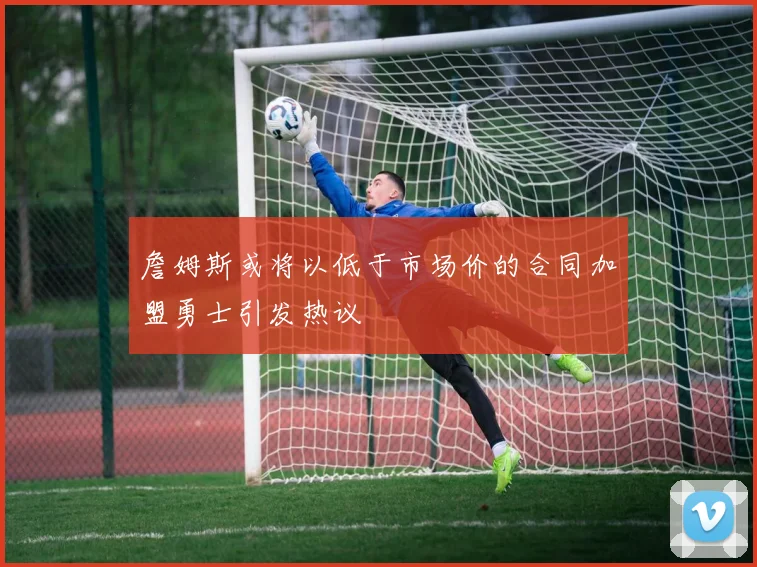 詹姆斯或将以低于市场价的合同加盟勇士引发热议