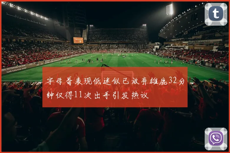 字母哥表现低迷似已放弃雄鹿32分钟仅得11次出手引发热议