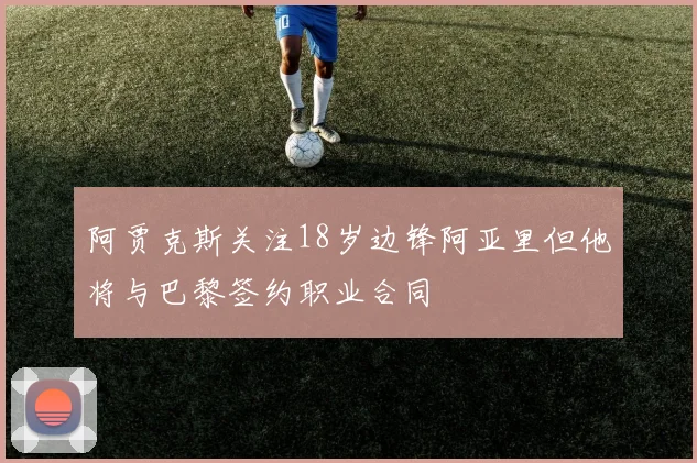 阿贾克斯关注18岁边锋阿亚里但他将与巴黎签约职业合同