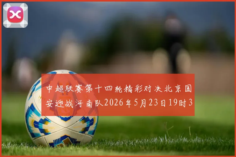 中超联赛第十四轮精彩对决北京国安迎战河南队2026年5月23日19时35分开赛