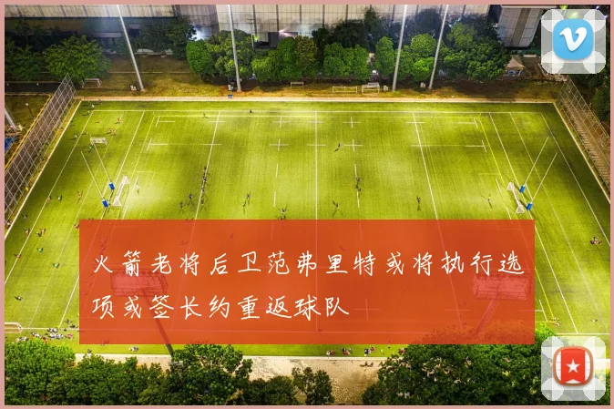 火箭老将后卫范弗里特或将执行选项或签长约重返球队