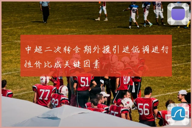 中超二次转会期外援引进低调进行性价比成关键因素