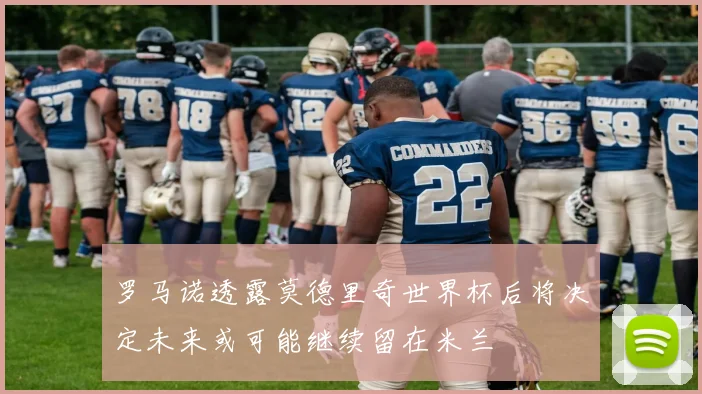 罗马诺透露莫德里奇世界杯后将决定未来或可能继续留在米兰