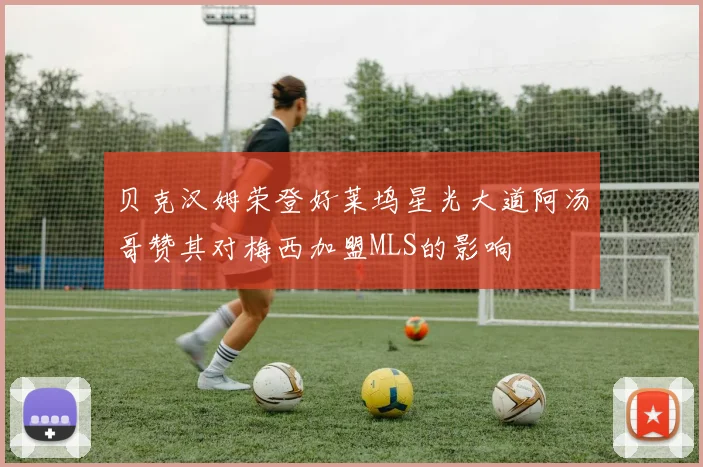 贝克汉姆荣登好莱坞星光大道阿汤哥赞其对梅西加盟MLS的影响