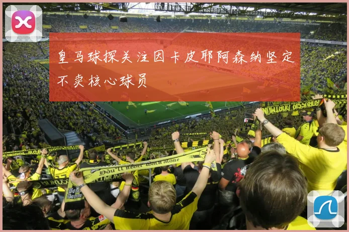 皇马球探关注因卡皮耶阿森纳坚定不卖核心球员